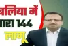 बलिया में धारा 144 लागू, डीएम ने आदेश जारी कर पुलिस और प्रशासनिक अधिकारियों को किया अलर्ट